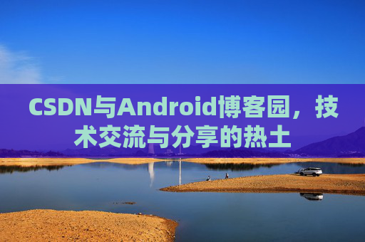 CSDN与Android博客园，技术交流与分享的热土