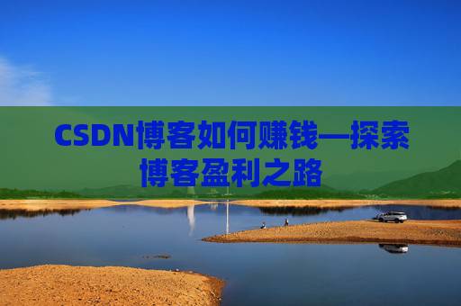 CSDN博客如何赚钱—探索博客盈利之路