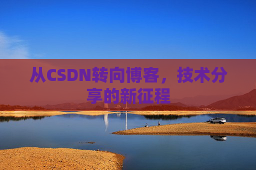 从CSDN转向博客，技术分享的新征程