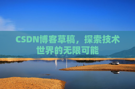 CSDN博客草稿，探索技术世界的无限可能